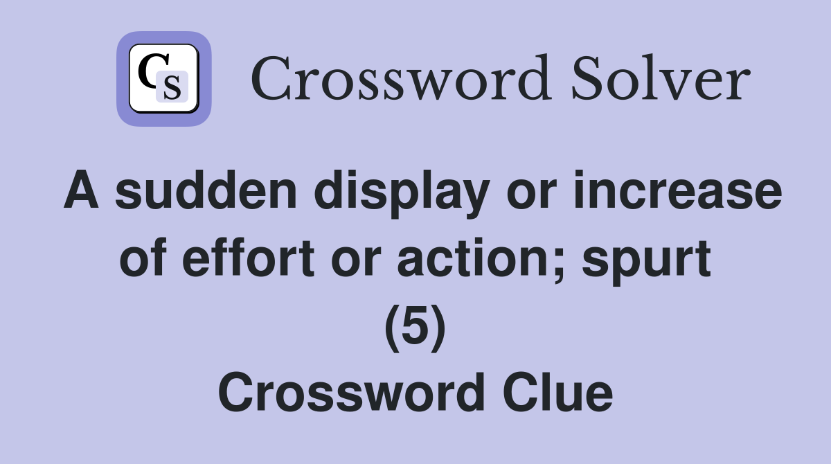 A sudden display or increase of effort or action spurt (5) Crossword